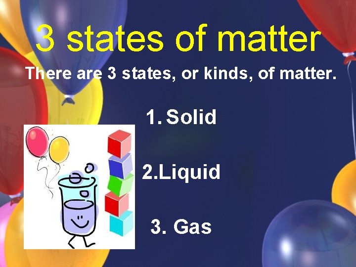 3 states of matter There are 3 states, or kinds, of matter. 1. Solid