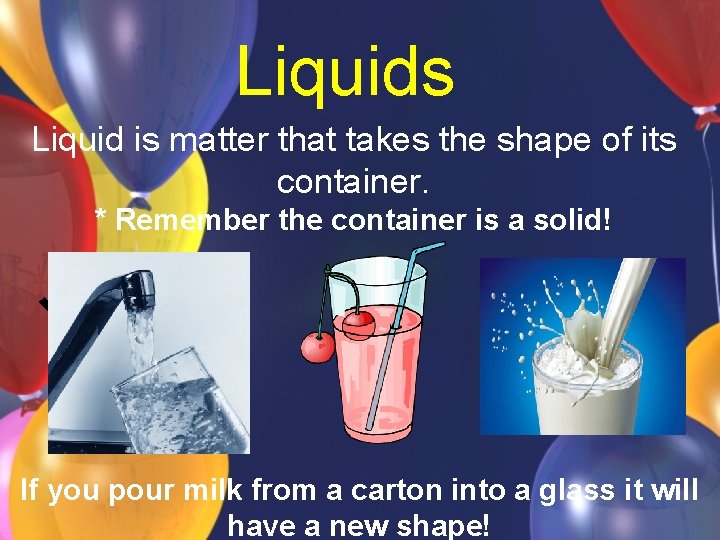 Liquids Liquid is matter that takes the shape of its container. * Remember the