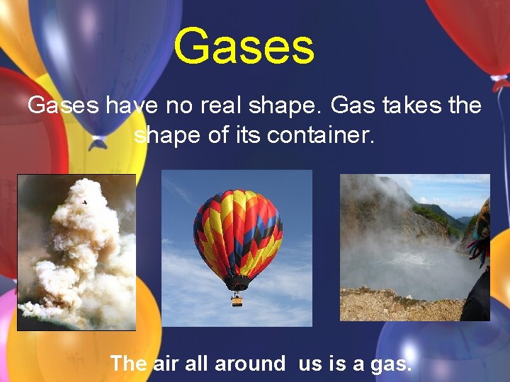 Gases have no real shape. Gas takes the shape of its container. The air