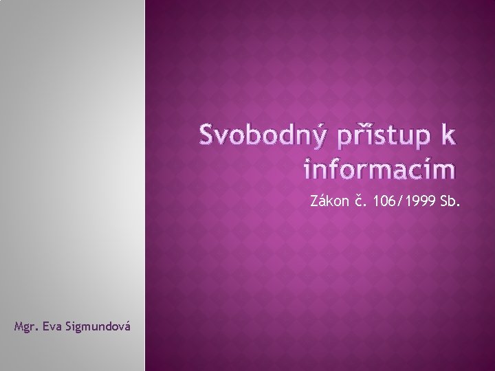 Svobodný přístup k informacím Zákon č. 106/1999 Sb. Mgr. Eva Sigmundová 