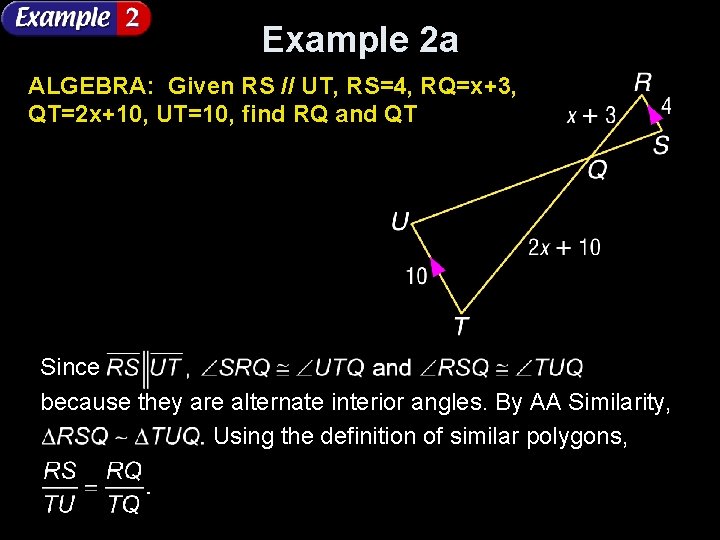 Example 2 a ALGEBRA: Given RS // UT, RS=4, RQ=x+3, QT=2 x+10, UT=10, find