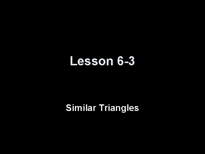 Lesson 6 -3 Similar Triangles 