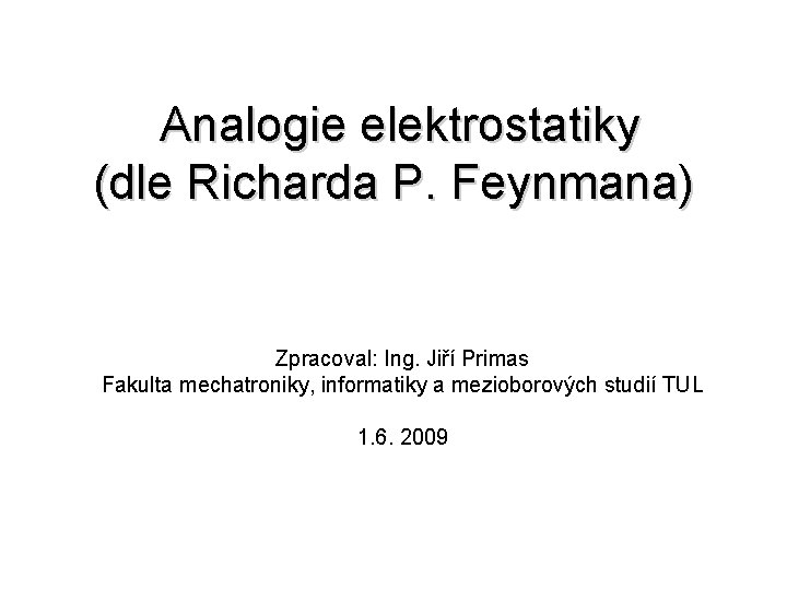 Analogie elektrostatiky (dle Richarda P. Feynmana) Zpracoval: Ing. Jiří Primas Fakulta mechatroniky, informatiky a