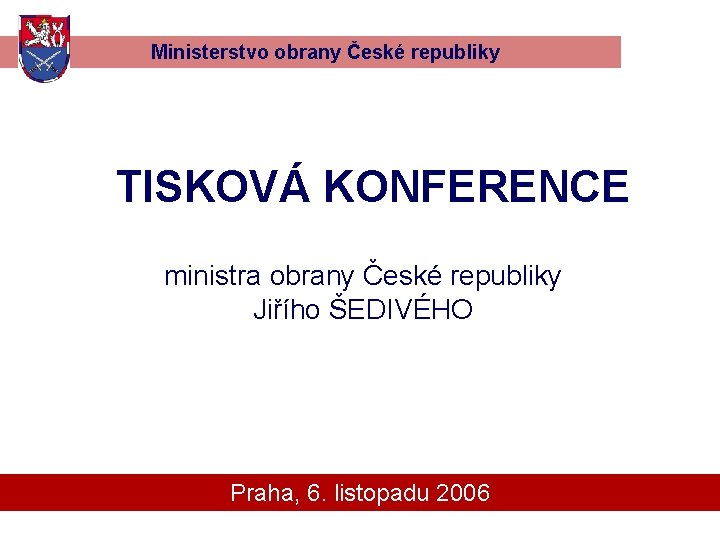 Ministerstvo obrany České republiky TISKOVÁ KONFERENCE ministra obrany České republiky Jiřího ŠEDIVÉHO Praha, 6.