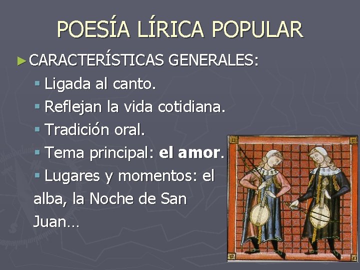 POESÍA LÍRICA POPULAR ► CARACTERÍSTICAS GENERALES: § Ligada al canto. § Reflejan la vida POESÍA LÍRICA POPULAR ► CARACTERÍSTICAS GENERALES: § Ligada al canto. § Reflejan la vida