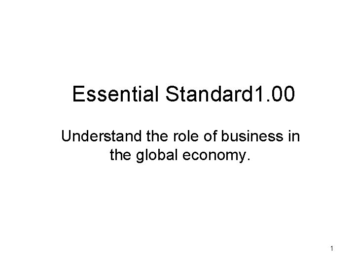 Essential Standard 1. 00 Understand the role of business in the global economy. 1