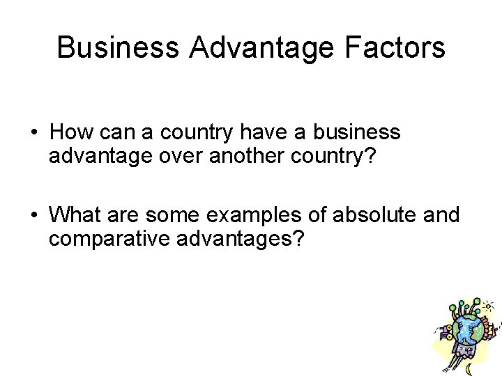 Business Advantage Factors • How can a country have a business advantage over another