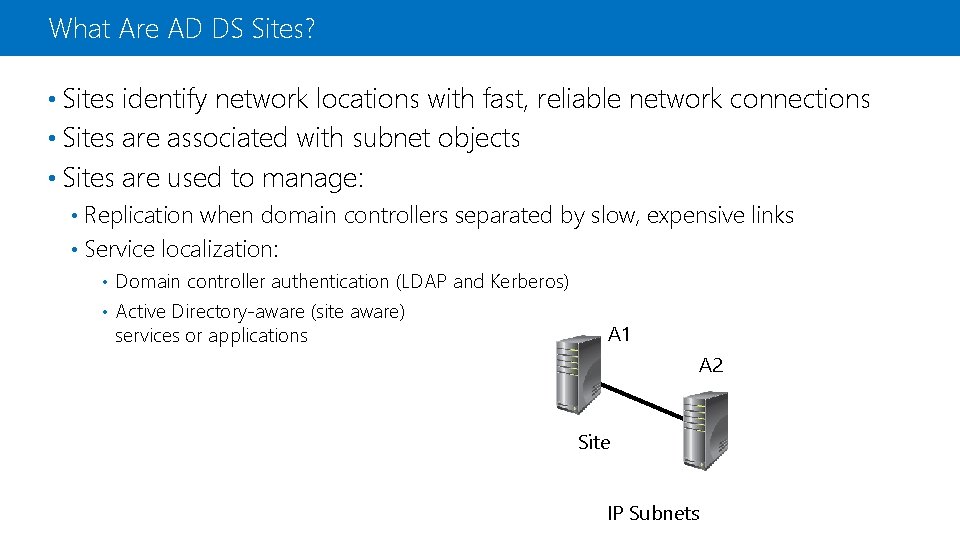 What Are AD DS Sites? • Sites identify network locations with fast, reliable network