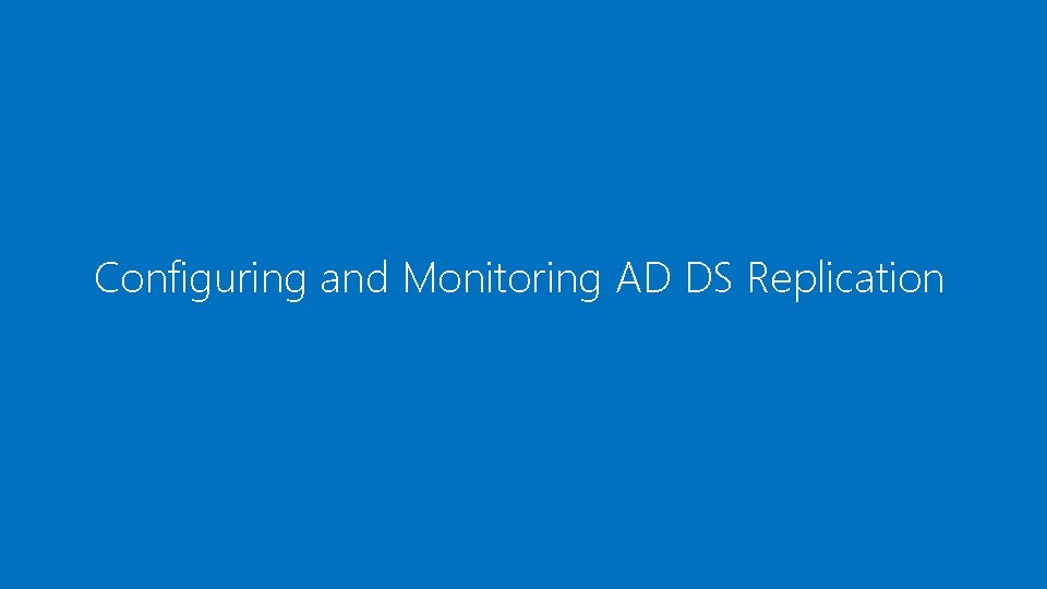 Configuring and Monitoring AD DS Replication 