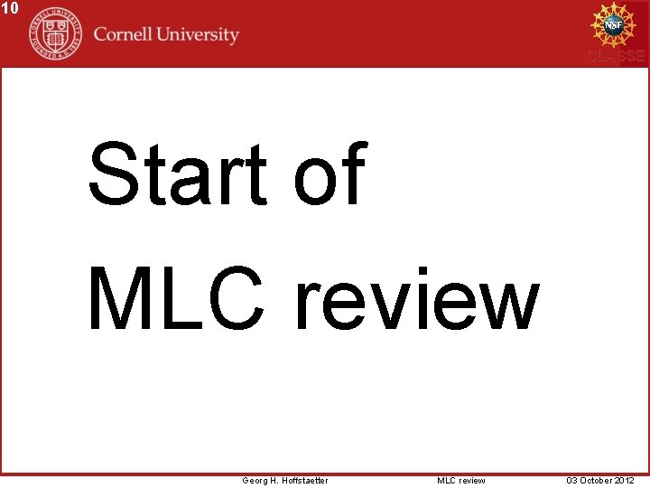 10 CLASSE Start of MLC review Georg H. Hoffstaetter MLC review 03 October 2012