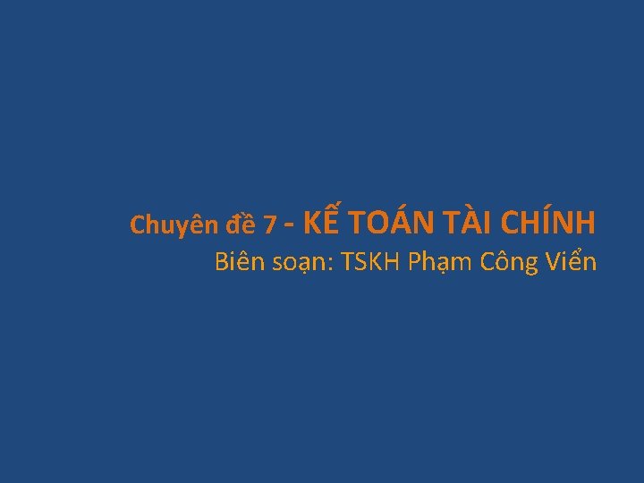 Chuyên đề 7 - KẾ TOÁN TÀI CHÍNH Biên soạn: TSKH Phạm Công Viển