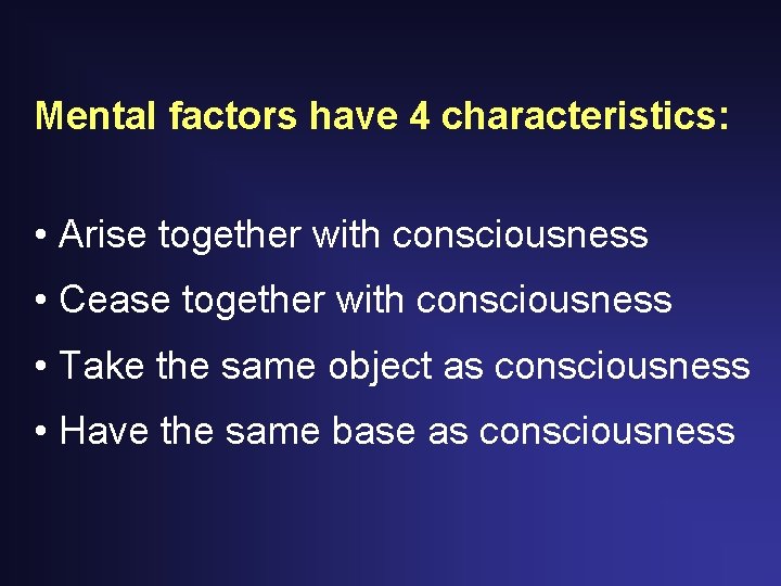 Mental factors have 4 characteristics: • Arise together with consciousness • Cease together with