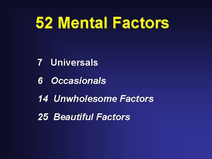 52 Mental Factors 7 Universals 6 Occasionals 14 Unwholesome Factors 25 Beautiful Factors 