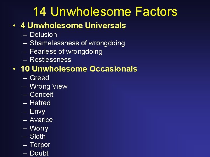 14 Unwholesome Factors • 4 Unwholesome Universals – – Delusion Shamelessness of wrongdoing Fearless