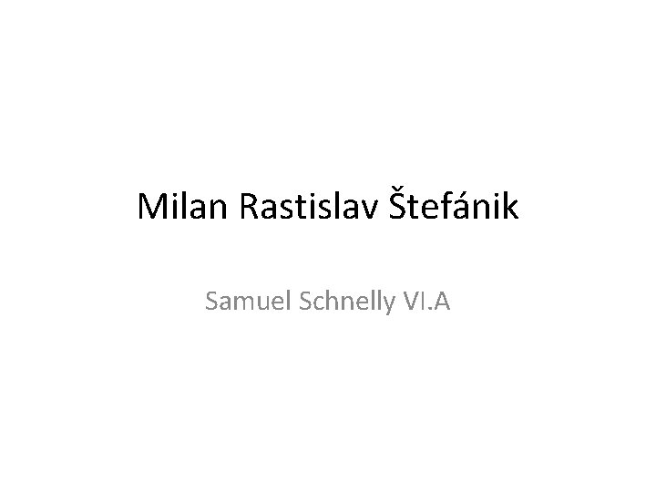 Milan Rastislav Štefánik Samuel Schnelly VI. A 