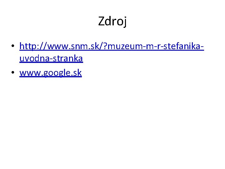 Zdroj • http: //www. snm. sk/? muzeum-m-r-stefanikauvodna-stranka • www. google. sk 