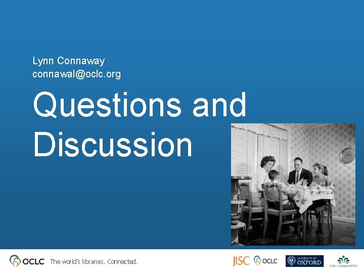 Lynn Connaway connawal@oclc. org Questions and Discussion The world’s libraries. Connected. 