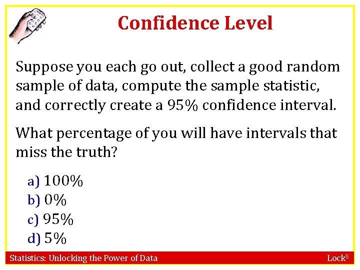 Confidence Level Suppose you each go out, collect a good random sample of data,