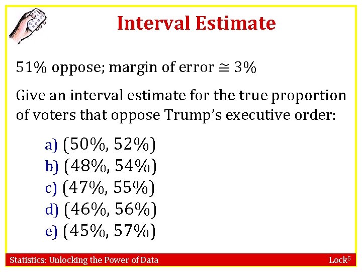 Interval Estimate 51% oppose; margin of error ≅ 3% Give an interval estimate for