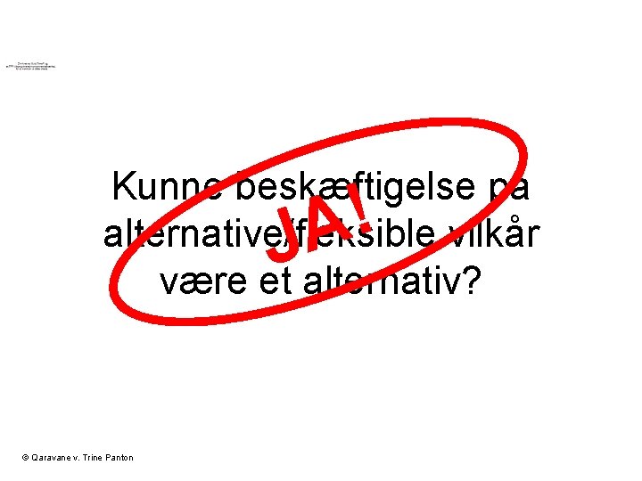 Kunne beskæftigelse på alternative/fleksible vilkår være et alternativ? ! JA © Qaravane v. Trine