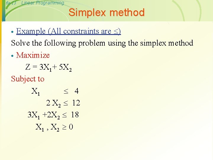6 s-13 Linear Programming Simplex method Example (All constraints are ) Solve the following