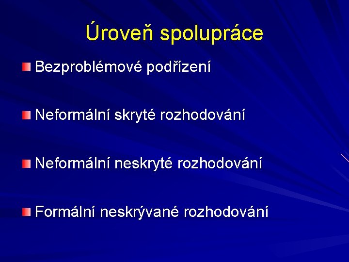 Úroveň spolupráce Bezproblémové podřízení Neformální skryté rozhodování Neformální neskryté rozhodování Formální neskrývané rozhodování Úroveň spolupráce Bezproblémové podřízení Neformální skryté rozhodování Neformální neskryté rozhodování Formální neskrývané rozhodování