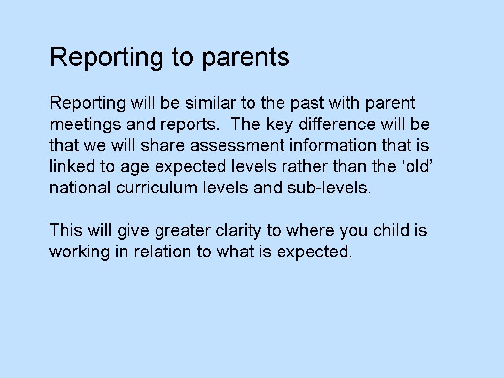 Reporting to parents Reporting will be similar to the past with parent meetings and
