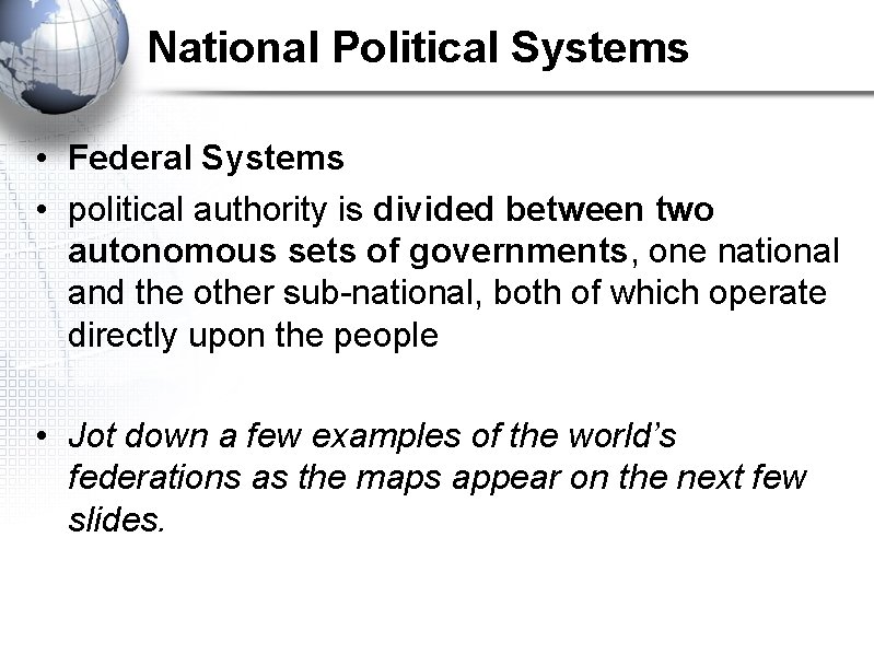 National Political Systems • Federal Systems • political authority is divided between two autonomous