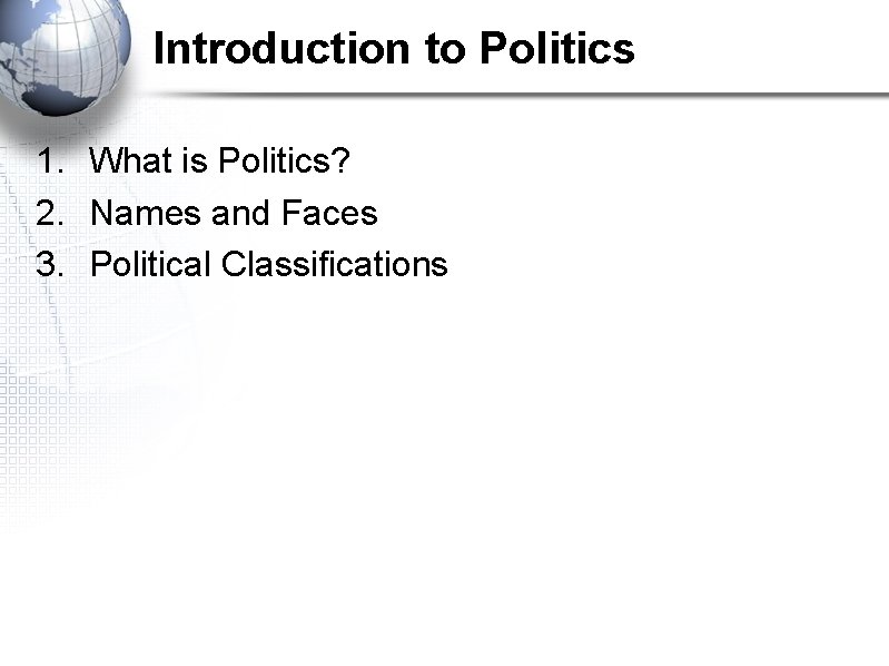 Introduction to Politics 1. What is Politics? 2. Names and Faces 3. Political Classifications