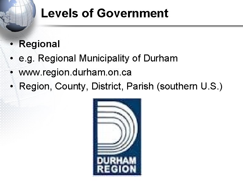 Levels of Government • • Regional e. g. Regional Municipality of Durham www. region.