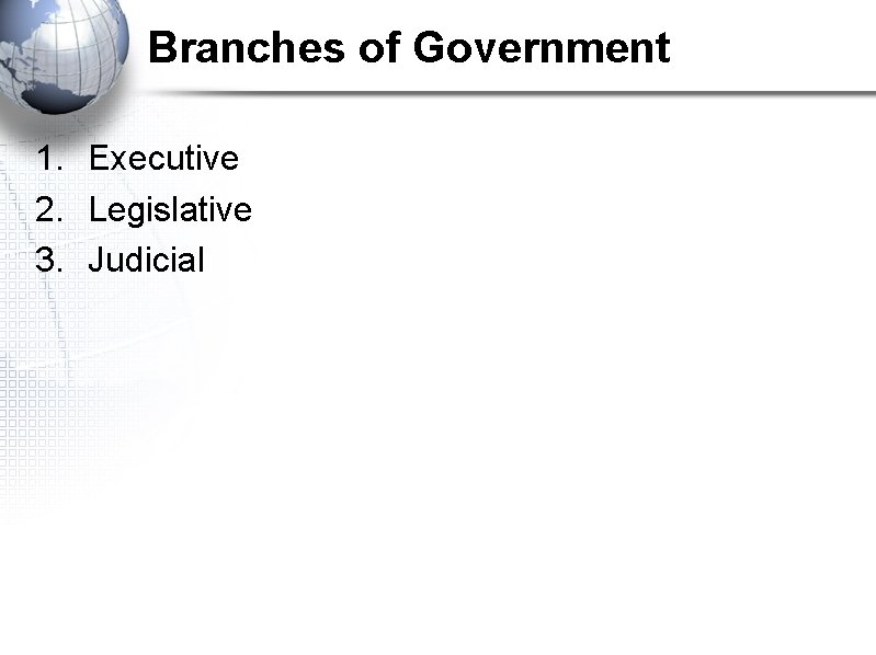 Branches of Government 1. Executive 2. Legislative 3. Judicial 