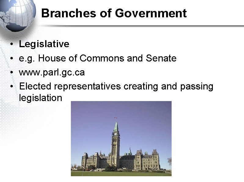 Branches of Government • • Legislative e. g. House of Commons and Senate www.