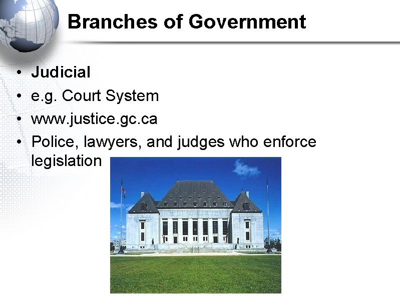 Branches of Government • • Judicial e. g. Court System www. justice. gc. ca