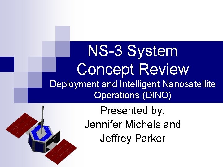 NS-3 System Concept Review Deployment and Intelligent Nanosatellite Operations (DINO) Presented by: Jennifer Michels