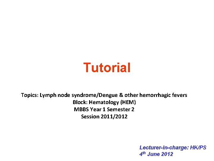 Tutorial Topics: Lymph node syndrome/Dengue & other hemorrhagic fevers Block: Hematology (HEM) MBBS Year