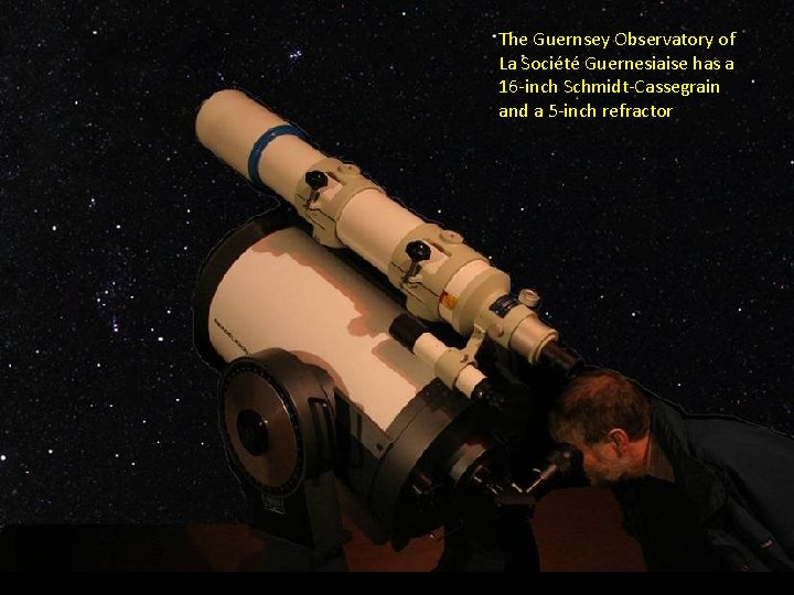 The Guernsey Observatory of La Société Guernesiaise has a 16 -inch Schmidt-Cassegrain and a