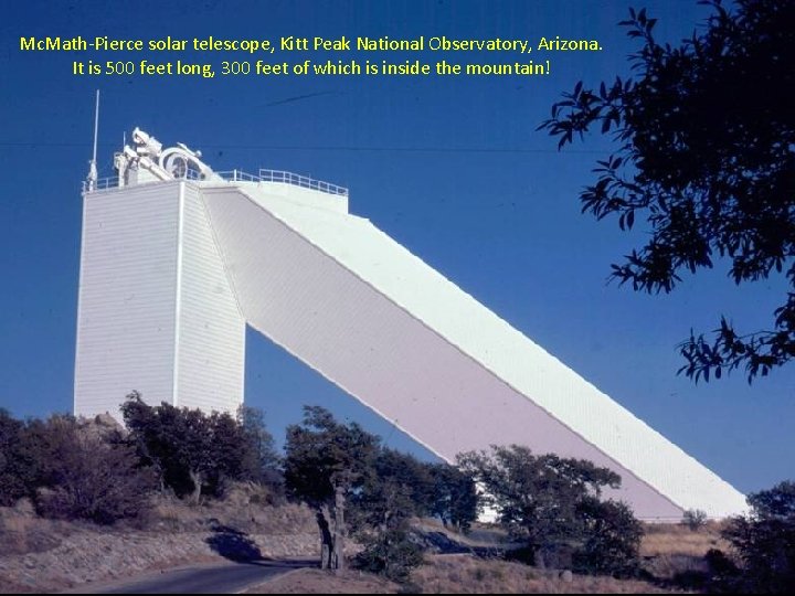 Mc. Math-Pierce solar telescope, Kitt Peak National Observatory, Arizona. It is 500 feet long,