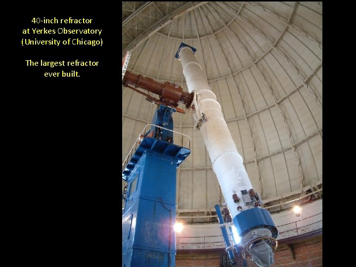 40 -inch refractor at Yerkes Observatory (University of Chicago) The largest refractor ever built.