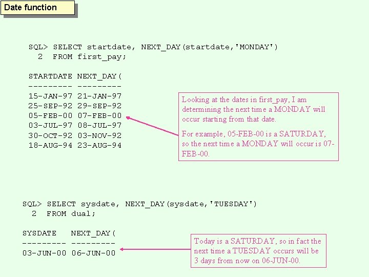 Date function SQL> SELECT startdate, NEXT_DAY(startdate, 'MONDAY') 2 FROM first_pay; STARTDATE ----15 -JAN-97 25