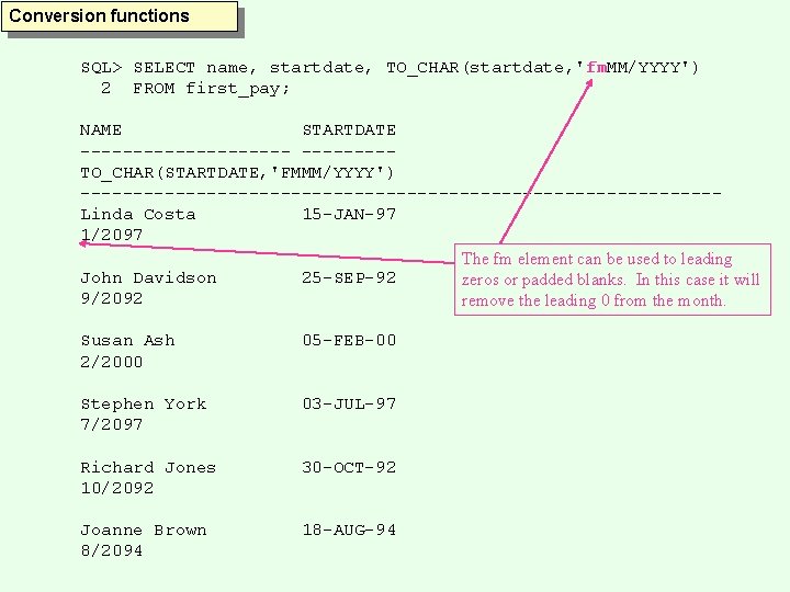 Conversion functions SQL> SELECT name, startdate, TO_CHAR(startdate, 'fm. MM/YYYY') 2 FROM first_pay; NAME STARTDATE