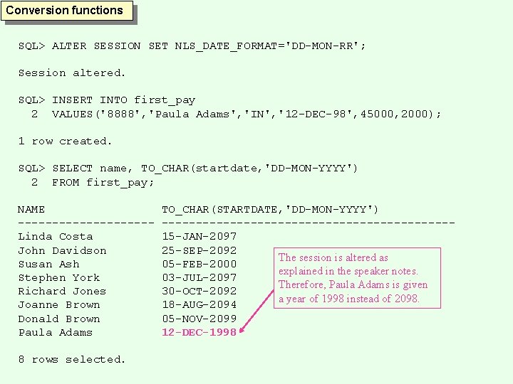 Conversion functions SQL> ALTER SESSION SET NLS_DATE_FORMAT='DD-MON-RR'; Session altered. SQL> INSERT INTO first_pay 2