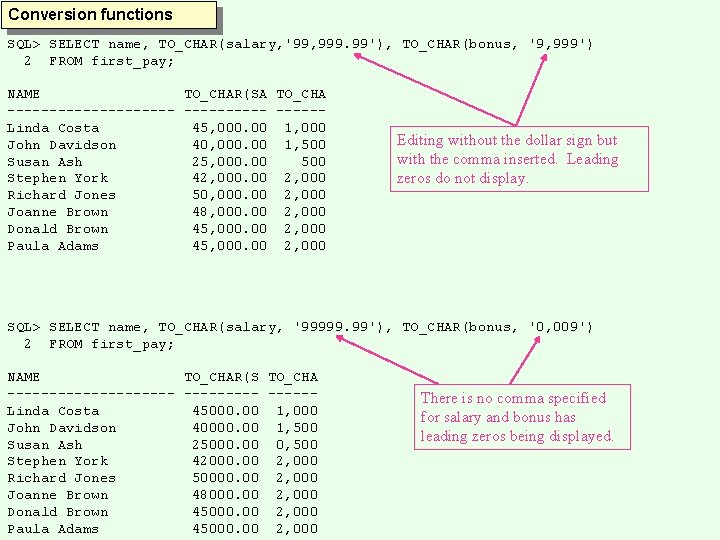 Conversion functions SQL> SELECT name, TO_CHAR(salary, '99, 999. 99'), TO_CHAR(bonus, '9, 999') 2 FROM