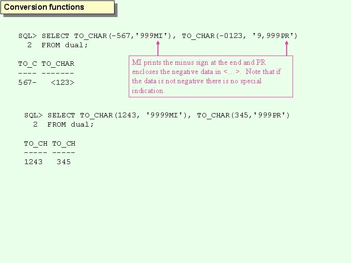 Conversion functions SQL> SELECT TO_CHAR(-567, '999 MI'), TO_CHAR(-0123, '9, 999 PR') 2 FROM dual;