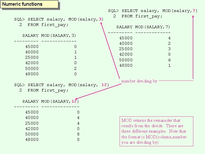 Numeric functions SQL> SELECT salary, MOD(salary, 3) 2 FROM first_pay; SALARY MOD(SALARY, 3) ------------45000