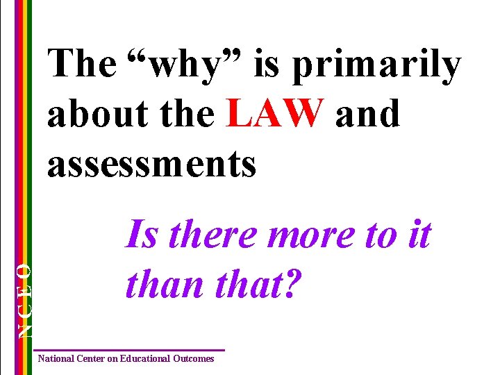 NCEO The “why” is primarily about the LAW and assessments Is there more to