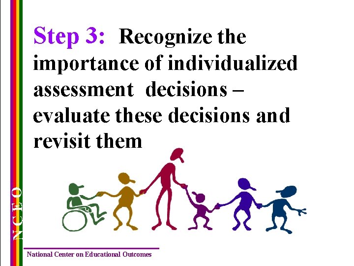 Step 3: Recognize the NCEO importance of individualized assessment decisions – evaluate these decisions
