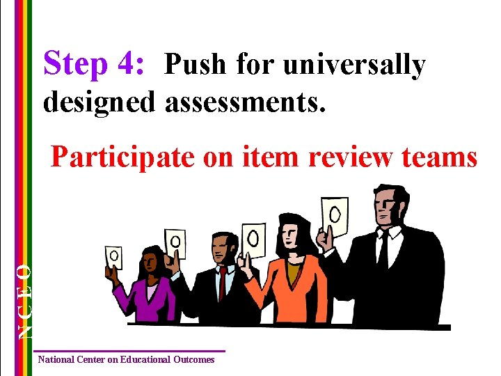 Step 4: Push for universally designed assessments. NCEO Participate on item review teams National