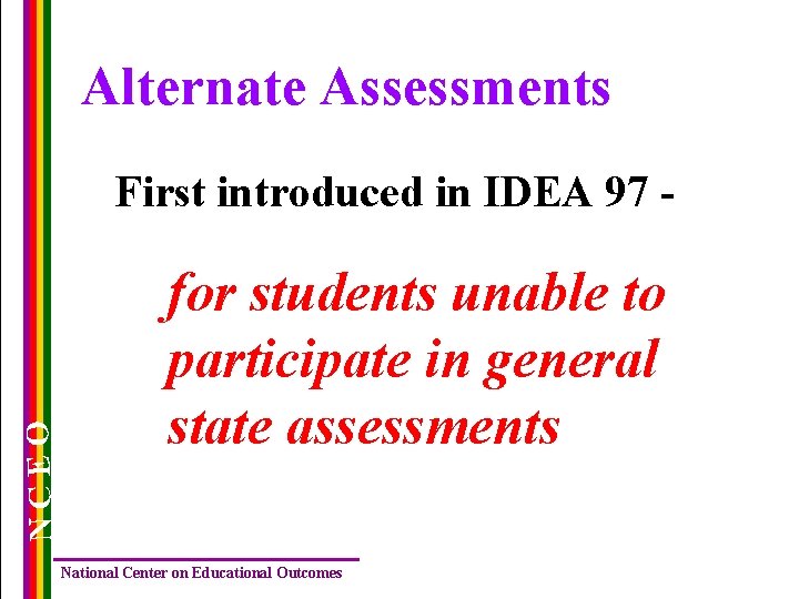 Alternate Assessments NCEO First introduced in IDEA 97 - for students unable to participate