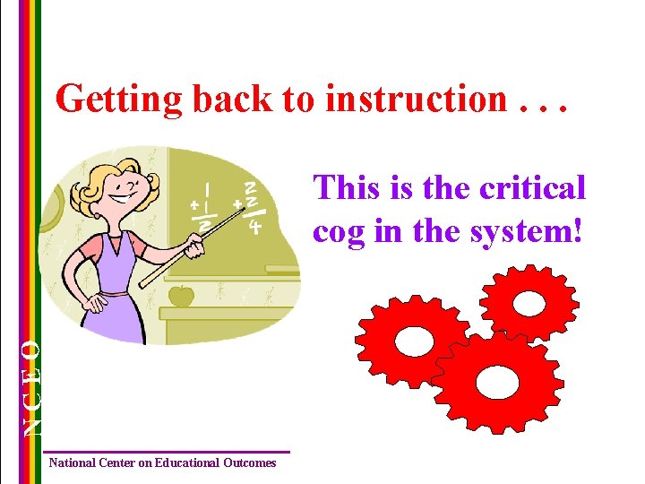 Getting back to instruction. . . NCEO This is the critical cog in the