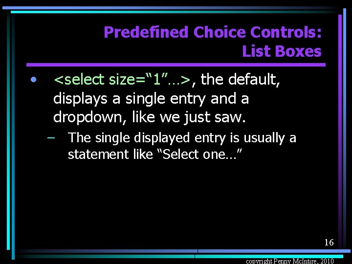 Predefined Choice Controls: List Boxes • <select size=“ 1”…>, the default, displays a single